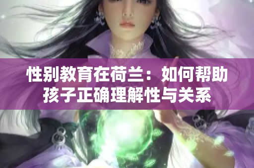 性别教育在荷兰：如何帮助孩子正确理解性与关系