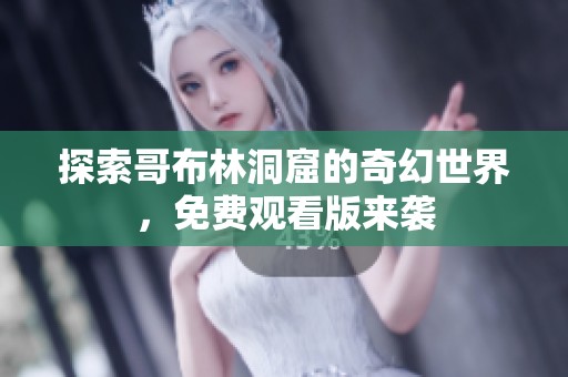 探索哥布林洞窟的奇幻世界，免费观看版来袭