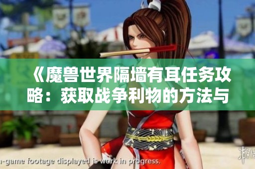 《魔兽世界隔墙有耳任务攻略：获取战争利物的方法与步骤》