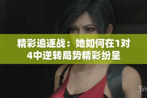 精彩追逐战：她如何在1对4中逆转局势精彩纷呈