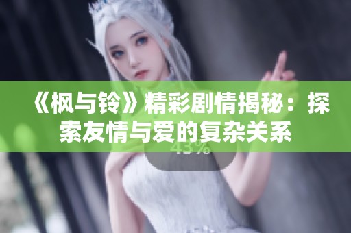 《枫与铃》精彩剧情揭秘：探索友情与爱的复杂关系