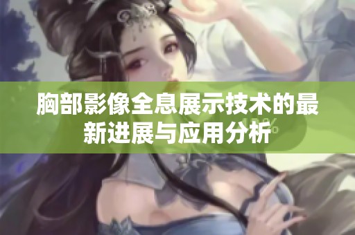 胸部影像全息展示技术的最新进展与应用分析