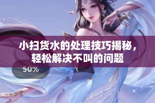 小扫货水的处理技巧揭秘，轻松解决不叫的问题