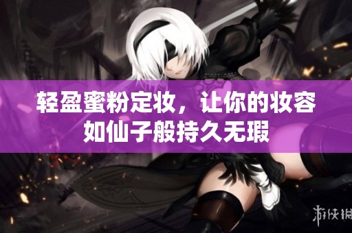 轻盈蜜粉定妆，让你的妆容如仙子般持久无瑕
