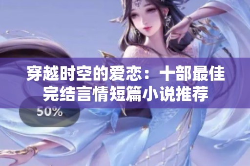 穿越时空的爱恋：十部最佳完结言情短篇小说推荐