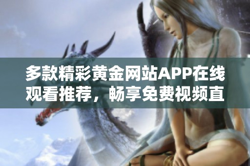 多款精彩黄金网站APP在线观看推荐，畅享免费视频直达体验