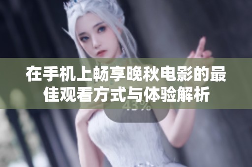 在手机上畅享晚秋电影的最佳观看方式与体验解析