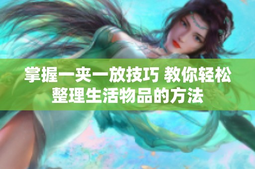 掌握一夹一放技巧 教你轻松整理生活物品的方法