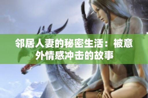 邻居人妻的秘密生活：被意外情感冲击的故事