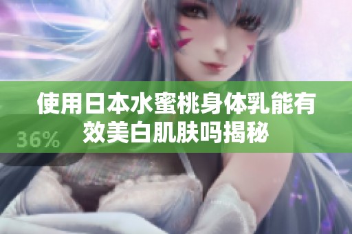 使用日本水蜜桃身体乳能有效美白肌肤吗揭秘