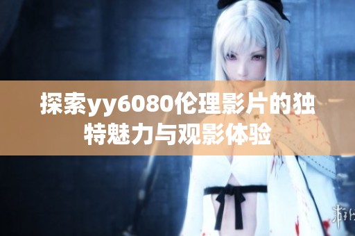 探索yy6080伦理影片的独特魅力与观影体验