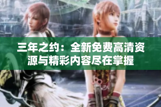 三年之约：全新免费高清资源与精彩内容尽在掌握