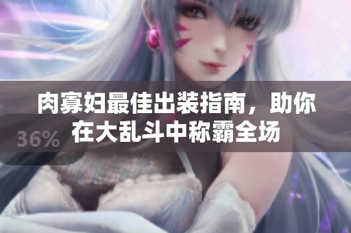 肉寡妇最佳出装指南，助你在大乱斗中称霸全场