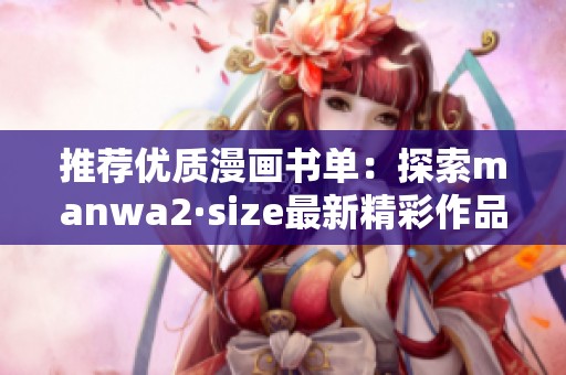 推荐优质漫画书单：探索manwa2·size最新精彩作品