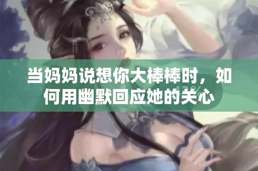 当妈妈说想你大棒棒时，如何用幽默回应她的关心