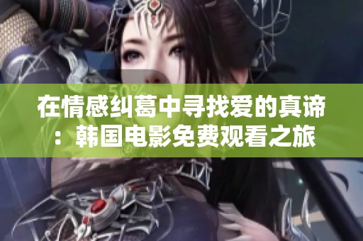 在情感纠葛中寻找爱的真谛：韩国电影免费观看之旅