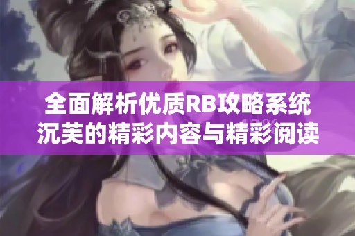全面解析优质RB攻略系统沉芙的精彩内容与精彩阅读体验