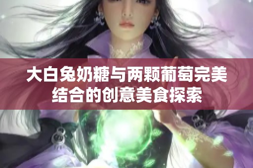 大白兔奶糖与两颗葡萄完美结合的创意美食探索