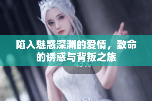 陷入魅惑深渊的爱情，致命的诱惑与背叛之旅