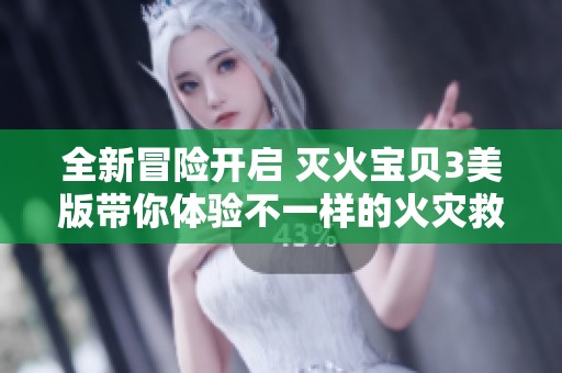 全新冒险开启 灭火宝贝3美版带你体验不一样的火灾救援