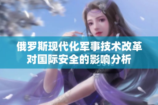 俄罗斯现代化军事技术改革对国际安全的影响分析