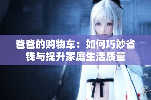 爸爸的购物车：如何巧妙省钱与提升家庭生活质量