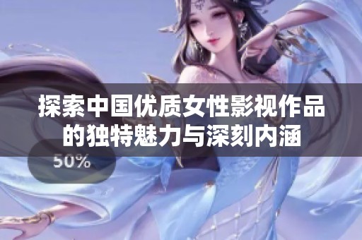 探索中国优质女性影视作品的独特魅力与深刻内涵