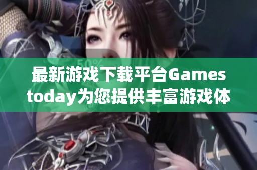最新游戏下载平台Gamestoday为您提供丰富游戏体验