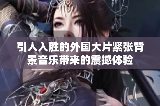 引人入胜的外国大片紧张背景音乐带来的震撼体验