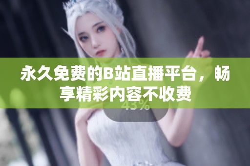 永久免费的B站直播平台，畅享精彩内容不收费