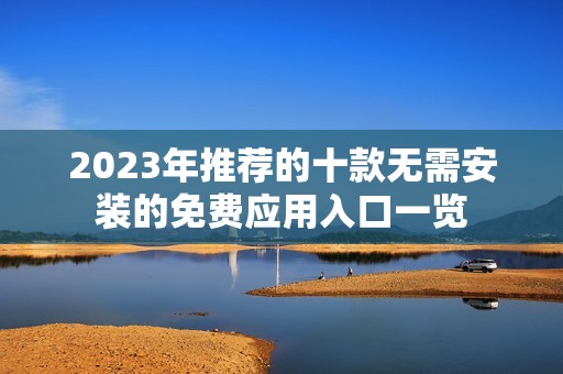 2023年推荐的十款无需安装的免费应用入口一览