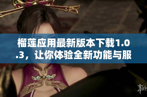 榴莲应用最新版本下载1.0.3，让你体验全新功能与服务
