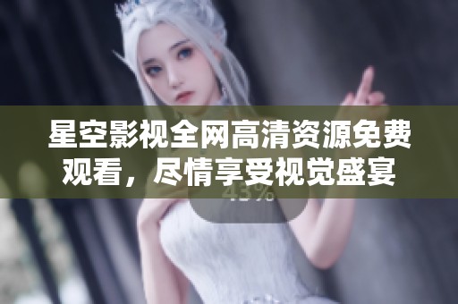 星空影视全网高清资源免费观看，尽情享受视觉盛宴
