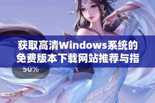 获取高清Windows系统的免费版本下载网站推荐与指南