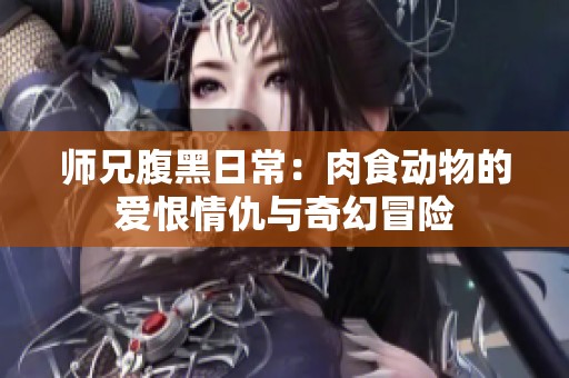 师兄腹黑日常：肉食动物的爱恨情仇与奇幻冒险