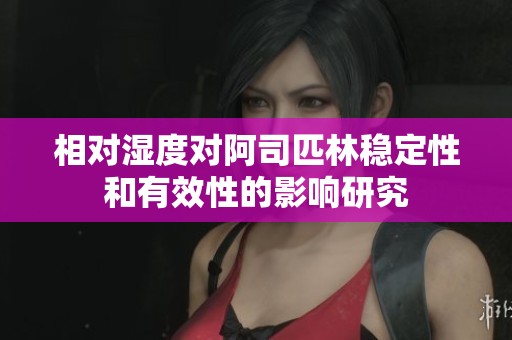 相对湿度对阿司匹林稳定性和有效性的影响研究