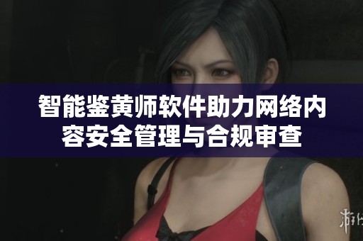 智能鉴黄师软件助力网络内容安全管理与合规审查