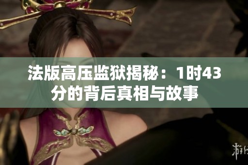法版高压监狱揭秘：1时43分的背后真相与故事