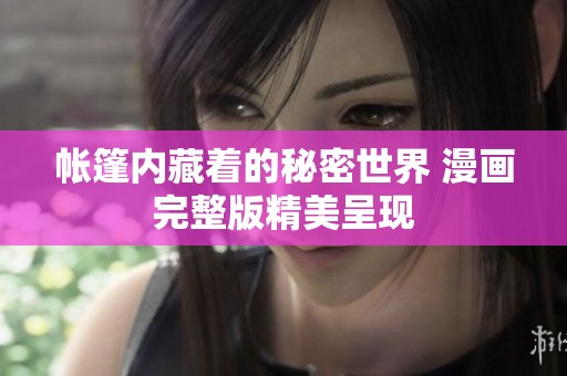 帐篷内藏着的秘密世界 漫画完整版精美呈现