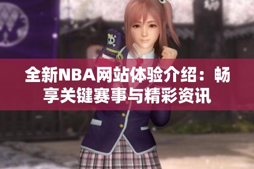 全新NBA网站体验介绍：畅享关键赛事与精彩资讯