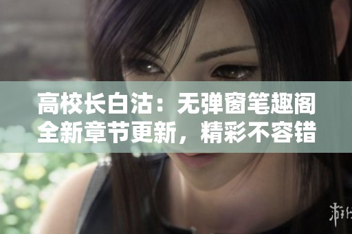 高校长白沽：无弹窗笔趣阁全新章节更新，精彩不容错过