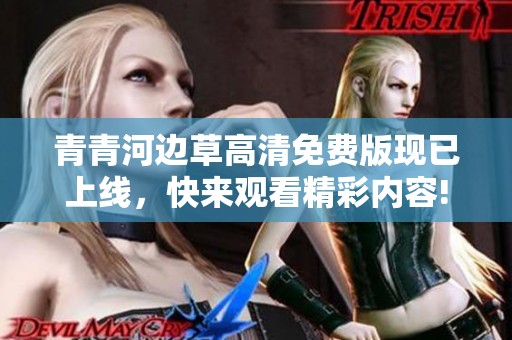 青青河边草高清免费版现已上线，快来观看精彩内容!