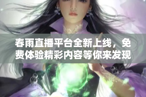 春雨直播平台全新上线，免费体验精彩内容等你来发现