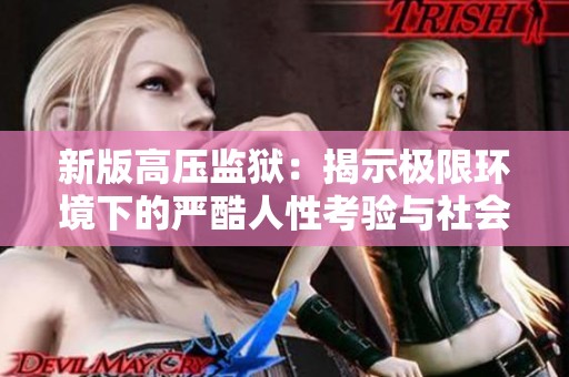 新版高压监狱：揭示极限环境下的严酷人性考验与社会反思