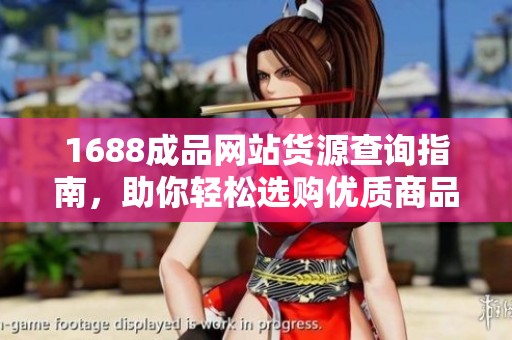 1688成品网站货源查询指南，助你轻松选购优质商品