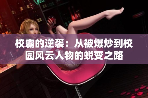校霸的逆袭：从被爆炒到校园风云人物的蜕变之路