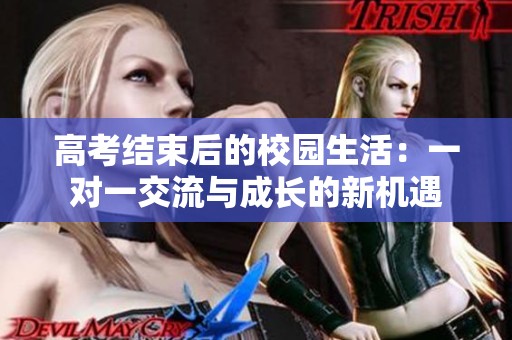 高考结束后的校园生活：一对一交流与成长的新机遇