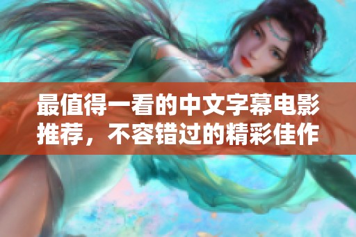最值得一看的中文字幕电影推荐，不容错过的精彩佳作