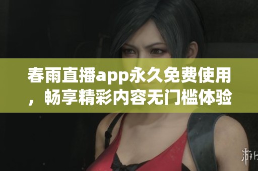 春雨直播app永久免费使用，畅享精彩内容无门槛体验 