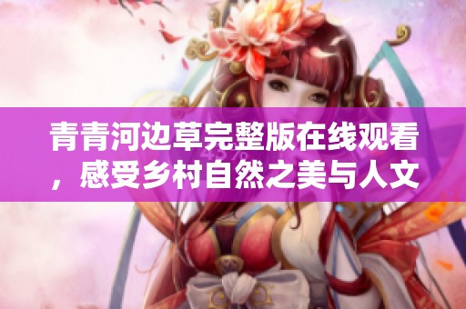 青青河边草完整版在线观看，感受乡村自然之美与人文情怀